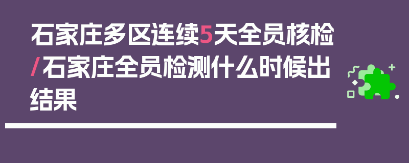 石家庄多区连续5天全员核检/石家庄全员检测什么时候出结果