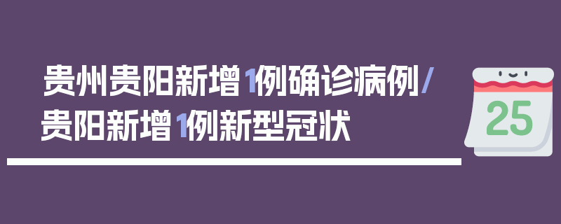 贵州贵阳新增1例确诊病例/贵阳新增1例新型冠状