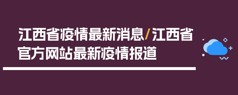 江西省疫情最新消息/江西省官方网站最新疫情报道