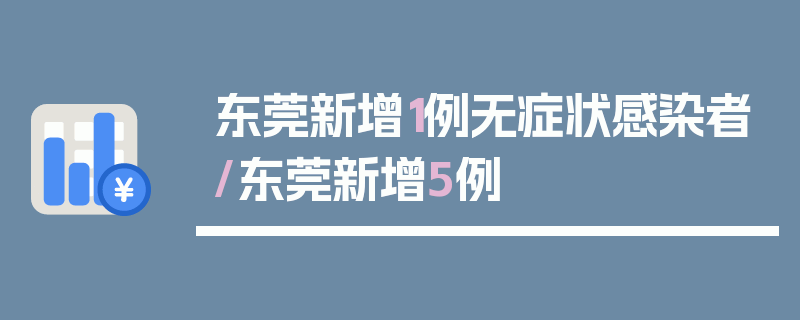 东莞新增1例无症状感染者/东莞新增5例