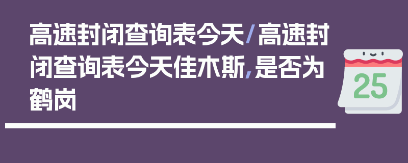 高速封闭查询表今天/高速封闭查询表今天佳木斯,是否为鹤岗