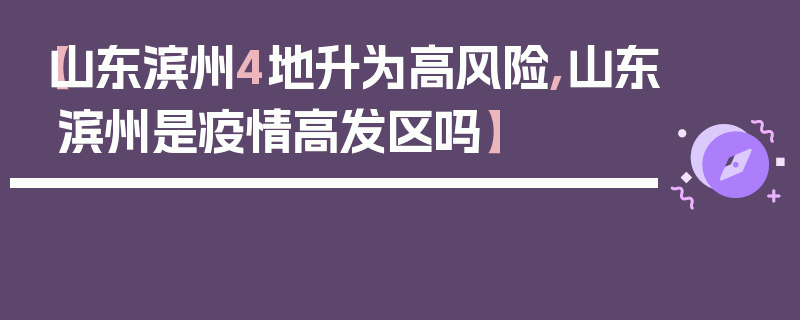 【山东滨州4地升为高风险,山东滨州是疫情高发区吗】