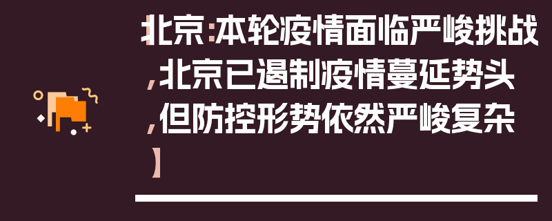 【北京:本轮疫情面临严峻挑战,北京已遏制疫情蔓延势头,但防控形势依然严峻复杂】