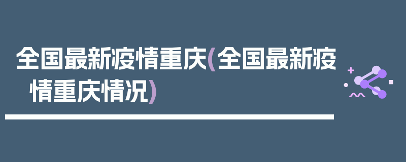 全国最新疫情重庆(全国最新疫情重庆情况)