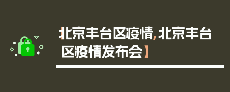 【北京丰台区疫情,北京丰台区疫情发布会】