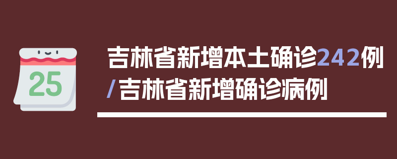 吉林省新增本土确诊242例/吉林省新增确诊病例