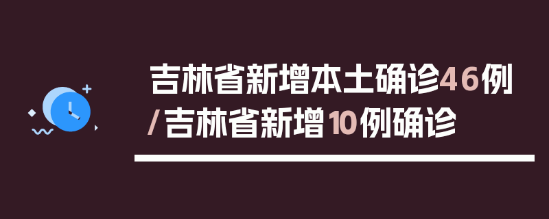 吉林省新增本土确诊46例/吉林省新增10例确诊
