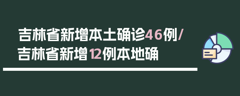 吉林省新增本土确诊46例/吉林省新增12例本地确
