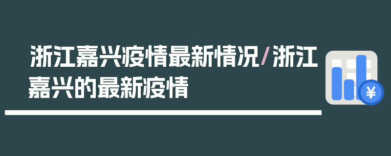 浙江嘉兴疫情最新情况/浙江嘉兴的最新疫情