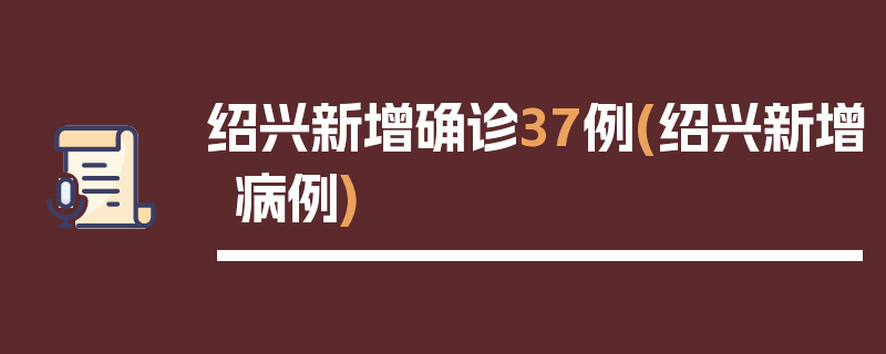 绍兴新增确诊37例(绍兴新增病例)