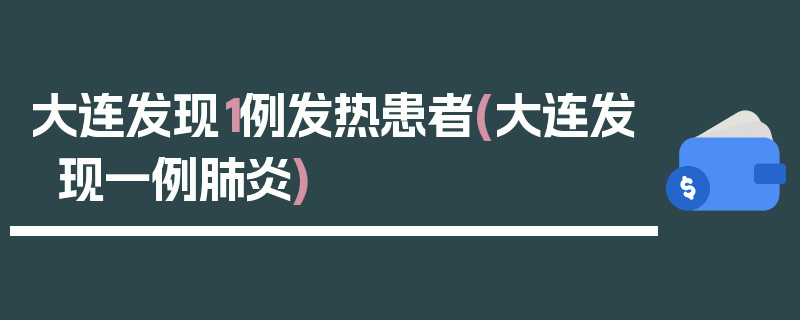 大连发现1例发热患者(大连发现一例肺炎)