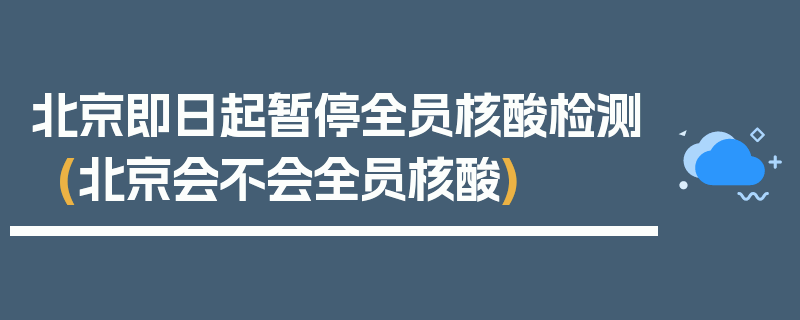 北京即日起暂停全员核酸检测(北京会不会全员核酸)