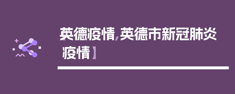【英德疫情,英德市新冠肺炎疫情】