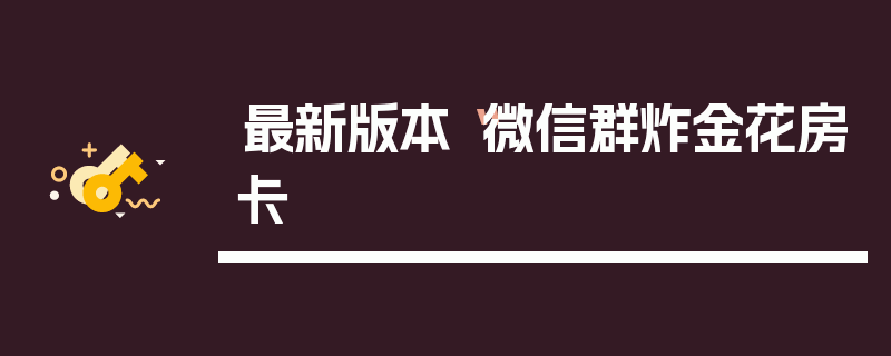 最新版本“微信群炸金花房卡