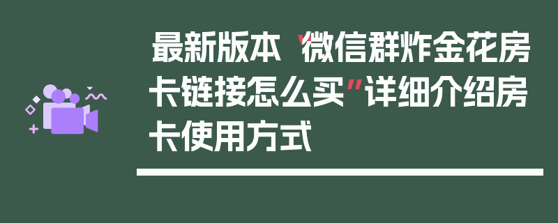 最新版本“微信群炸金花房卡链接怎么买”详细介绍房卡使用方式