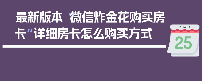最新版本“微信炸金花购买房卡”详细房卡怎么购买方式