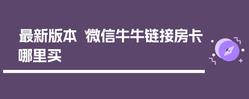 最新版本“微信牛牛链接房卡哪里买