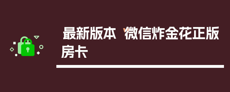 最新版本“微信炸金花正版房卡