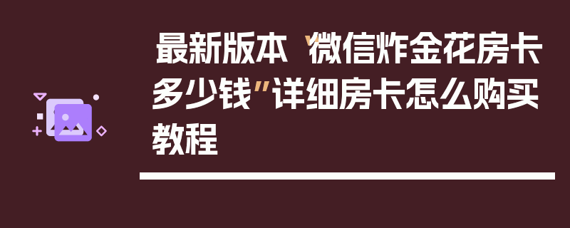 最新版本“微信炸金花房卡多少钱”详细房卡怎么购买教程