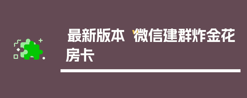 最新版本“微信建群炸金花房卡
