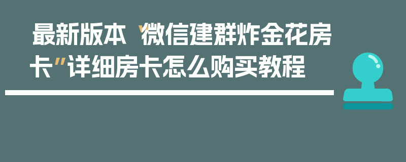 最新版本“微信建群炸金花房卡”详细房卡怎么购买教程