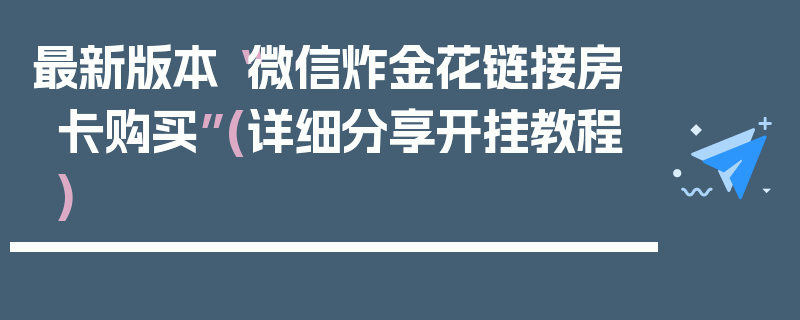 最新版本“微信炸金花链接房卡购买”(详细分享开挂教程)