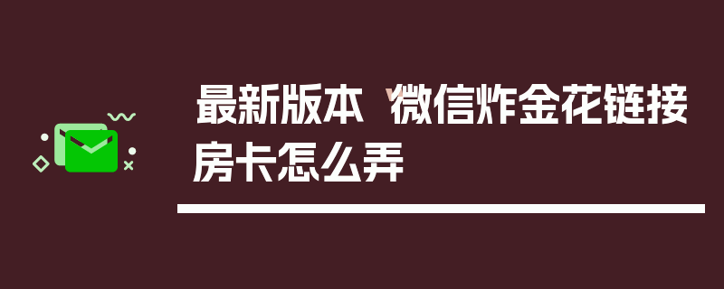 最新版本“微信炸金花链接房卡怎么弄