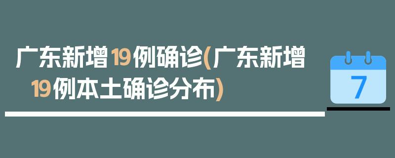 广东新增19例确诊(广东新增19例本土确诊分布)