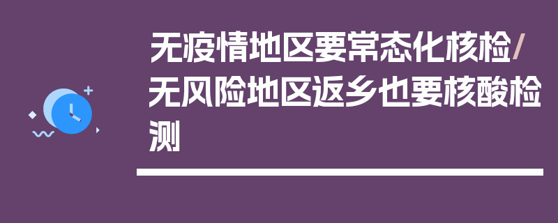 无疫情地区要常态化核检/无风险地区返乡也要核酸检测