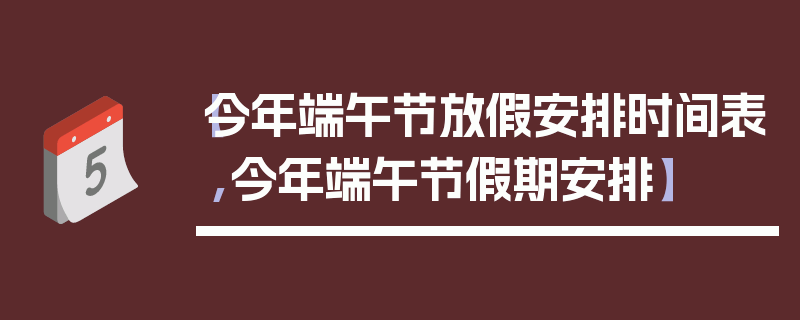 【今年端午节放假安排时间表,今年端午节假期安排】