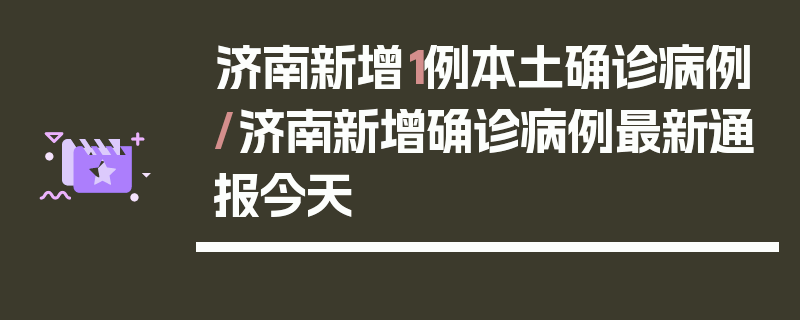 济南新增1例本土确诊病例/济南新增确诊病例最新通报今天