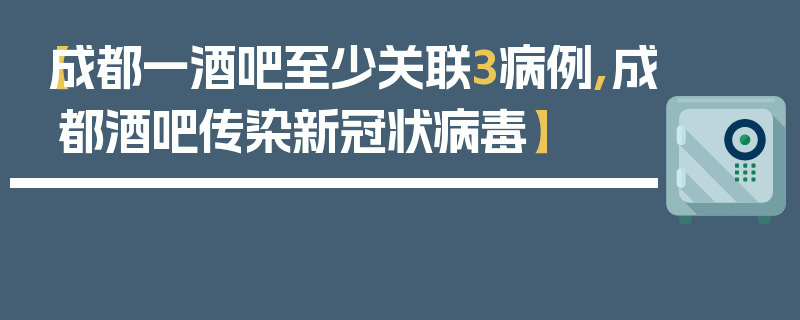 【成都一酒吧至少关联3病例,成都酒吧传染新冠状病毒】