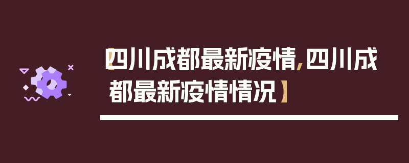 【四川成都最新疫情,四川成都最新疫情情况】