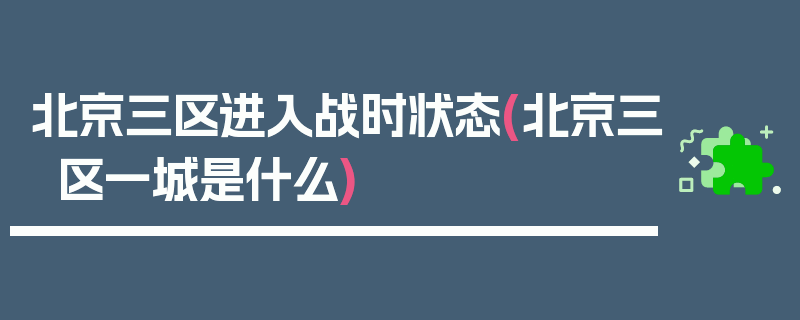 北京三区进入战时状态(北京三区一城是什么)