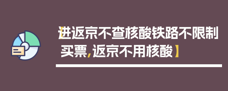 【进返京不查核酸铁路不限制买票,返京不用核酸】