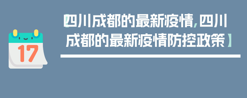 【四川成都的最新疫情,四川成都的最新疫情防控政策】