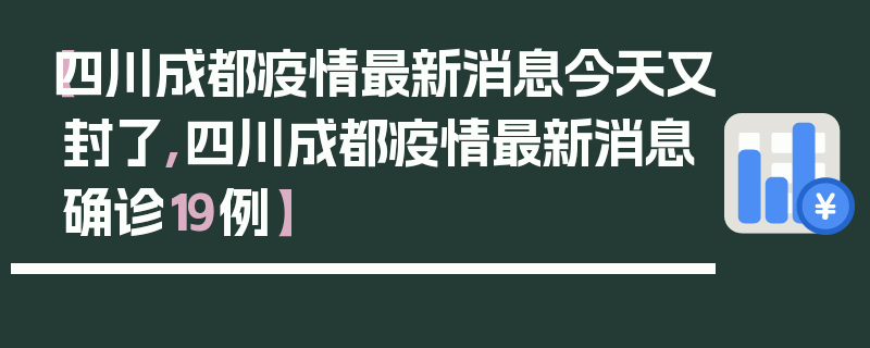 【四川成都疫情最新消息今天又封了,四川成都疫情最新消息确诊19例】