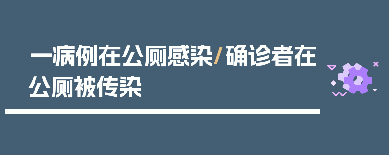 一病例在公厕感染/确诊者在公厕被传染