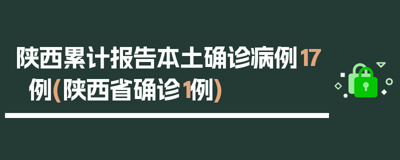陕西累计报告本土确诊病例17例(陕西省确诊1例)