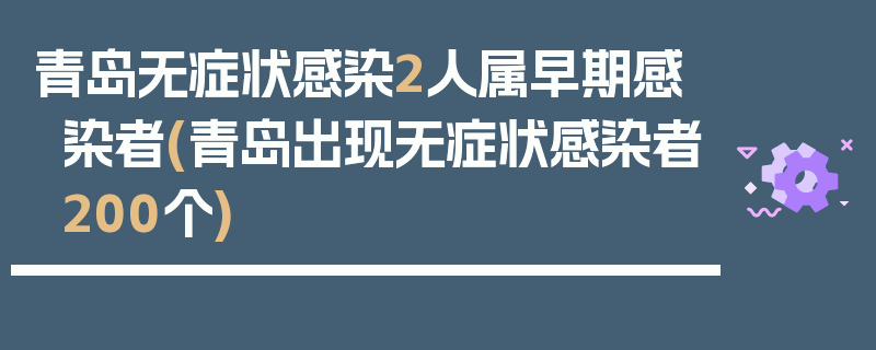 青岛无症状感染2人属早期感染者(青岛出现无症状感染者200个)