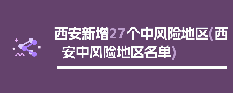 西安新增27个中风险地区(西安中风险地区名单)