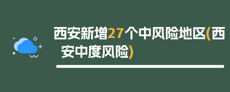 西安新增27个中风险地区(西安中度风险)