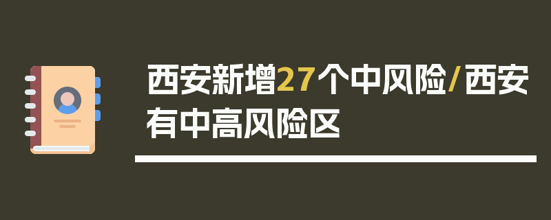 西安新增27个中风险/西安有中高风险区