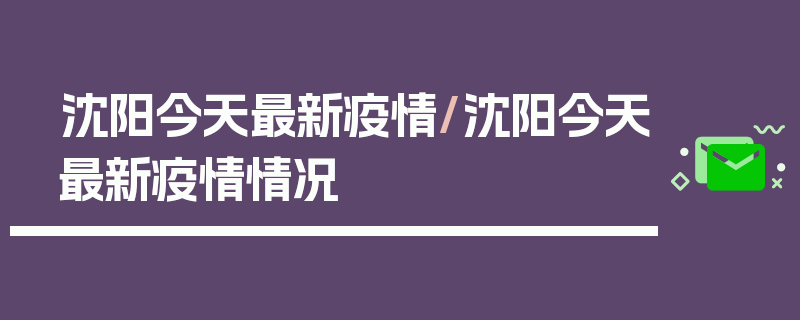 沈阳今天最新疫情/沈阳今天最新疫情情况