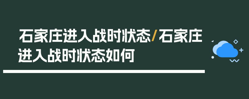 石家庄进入战时状态/石家庄进入战时状态如何