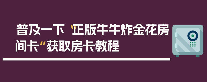 普及一下“正版牛牛炸金花房间卡”获取房卡教程