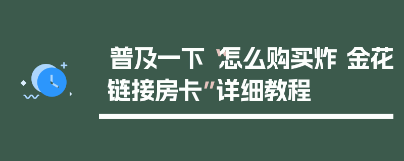 普及一下“怎么购买炸 金花链接房卡”详细教程