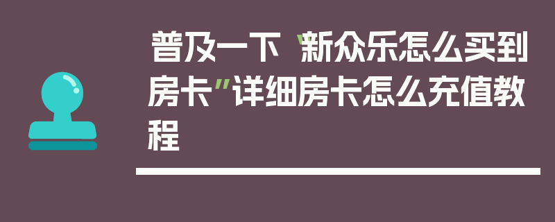 普及一下“新众乐怎么买到房卡”详细房卡怎么充值教程