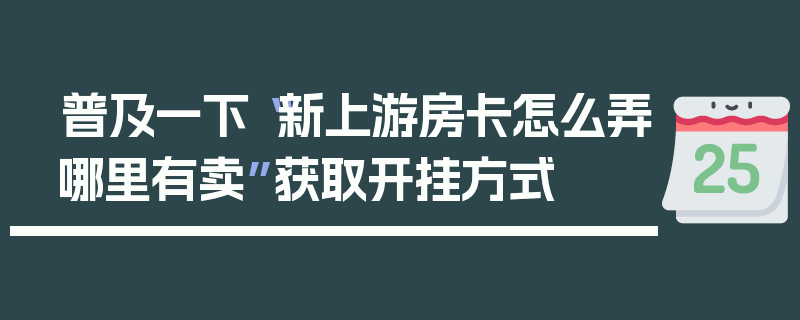 普及一下“新上游房卡怎么弄哪里有卖”获取开挂方式