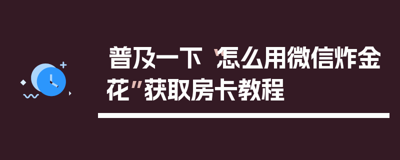 普及一下“怎么用微信炸金花”获取房卡教程